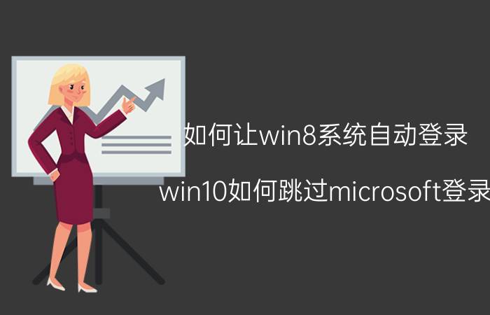 如何让win8系统自动登录 win10如何跳过microsoft登录？